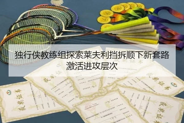 独行侠教练组探索莱夫利挡拆顺下新套路激活进攻层次