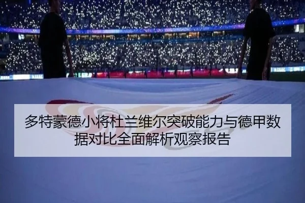 多特蒙德小将杜兰维尔突破能力与德甲数据对比全面解析观察报告